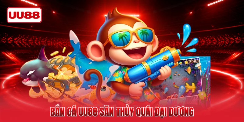 Bắn cá UU88 săn thủy quái đại dương