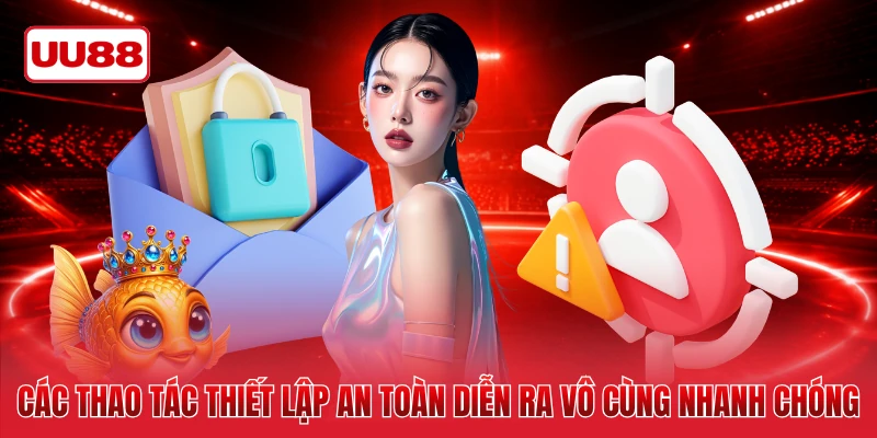 Các thao tác thiết lập an toàn diễn ra vô cùng nhanh chóng