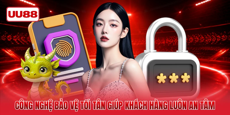 Công nghệ bảo vệ tối tân giúp khách hàng luôn an tâm